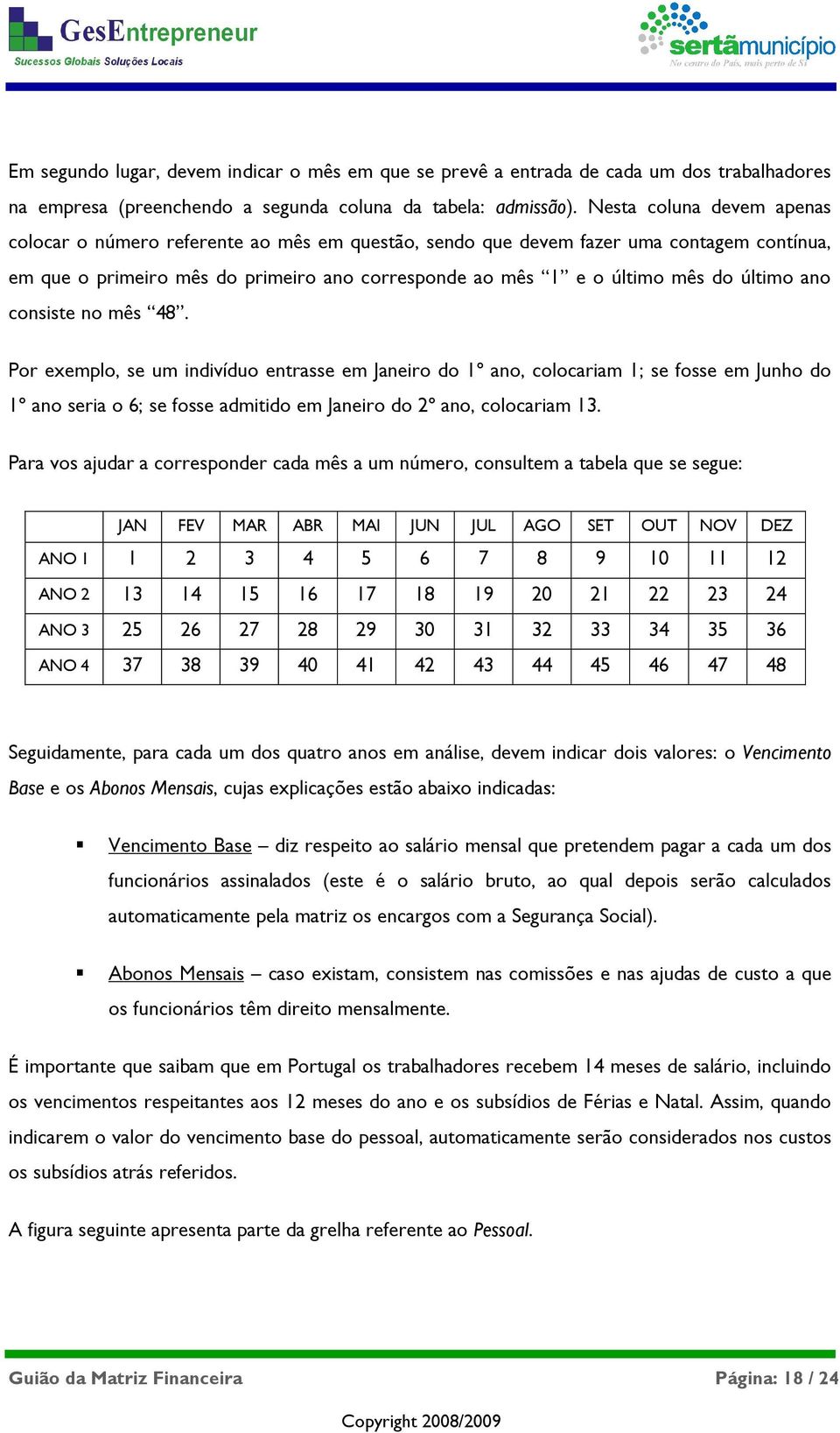 último ano consiste no mês 48. Por exemplo, se um indivíduo entrasse em Janeiro do 1º ano, colocariam 1; se fosse em Junho do 1º ano seria o 6; se fosse admitido em Janeiro do 2º ano, colocariam 13.