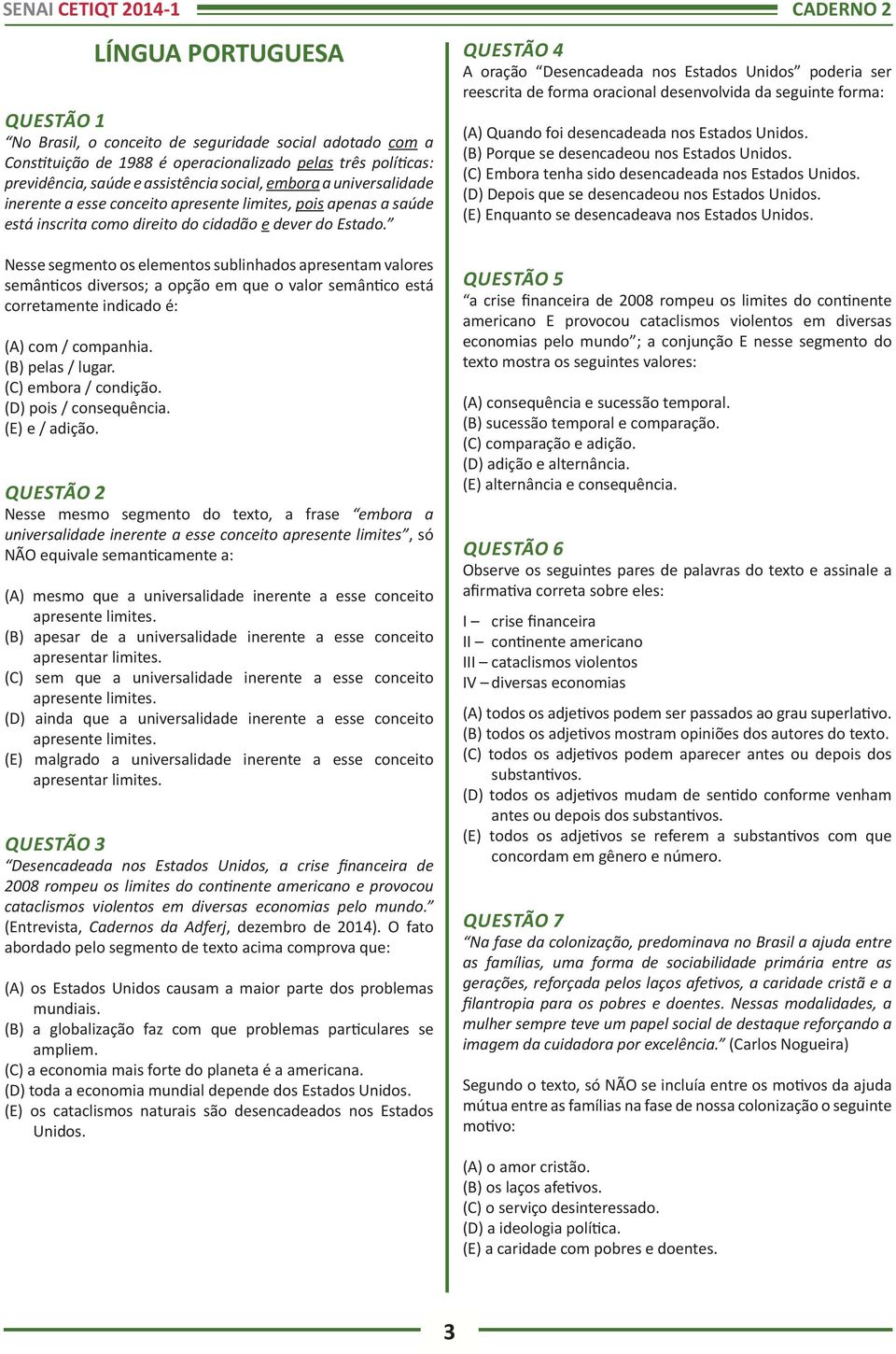 QUESTÃO 4 A oração Desencadeada nos Estados Unidos poderia ser reescrita de forma oracional desenvolvida da seguinte forma: (A) Quando foi desencadeada nos Estados Unidos.