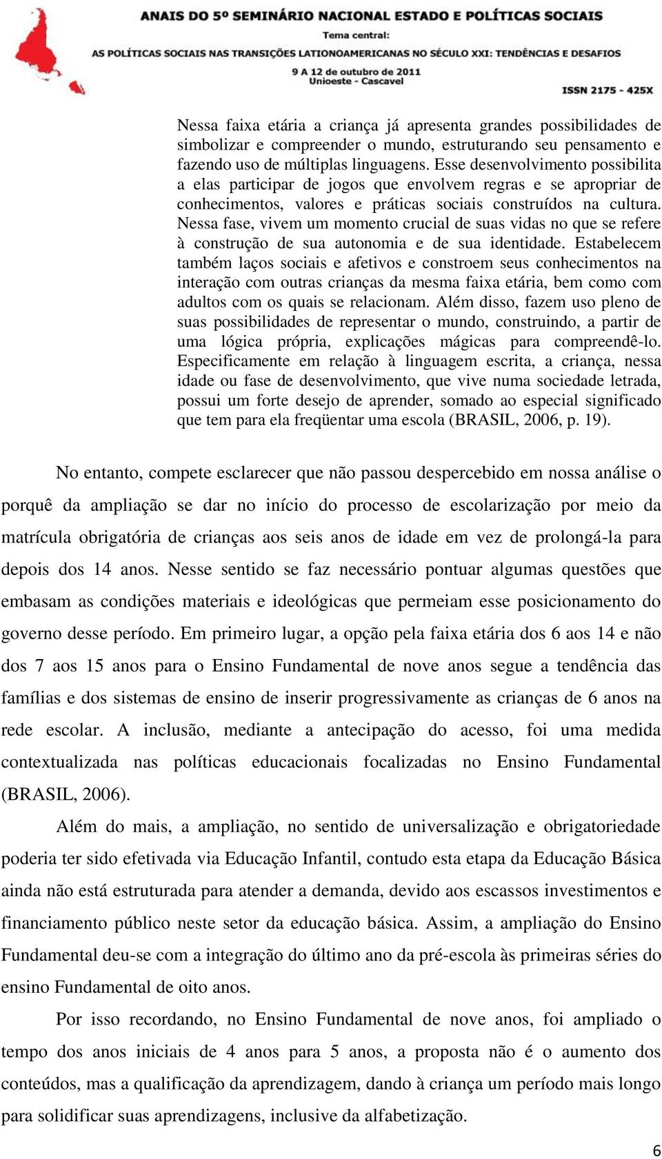 Nessa fase, vivem um momento crucial de suas vidas no que se refere à construção de sua autonomia e de sua identidade.