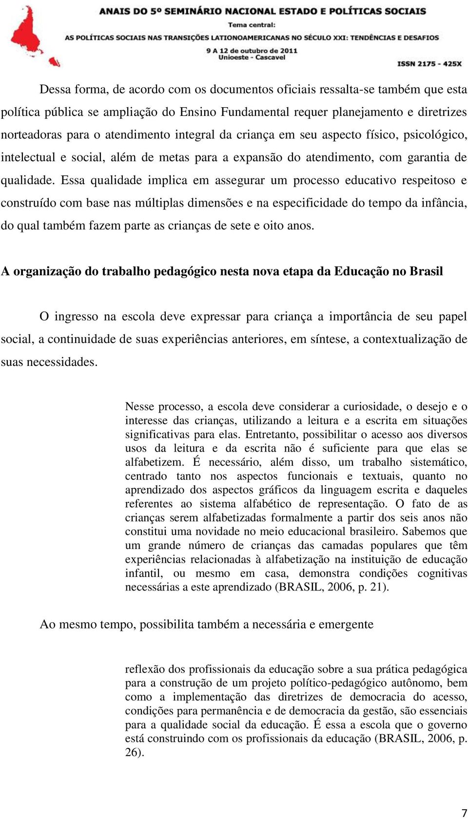 Essa qualidade implica em assegurar um processo educativo respeitoso e construído com base nas múltiplas dimensões e na especificidade do tempo da infância, do qual também fazem parte as crianças de