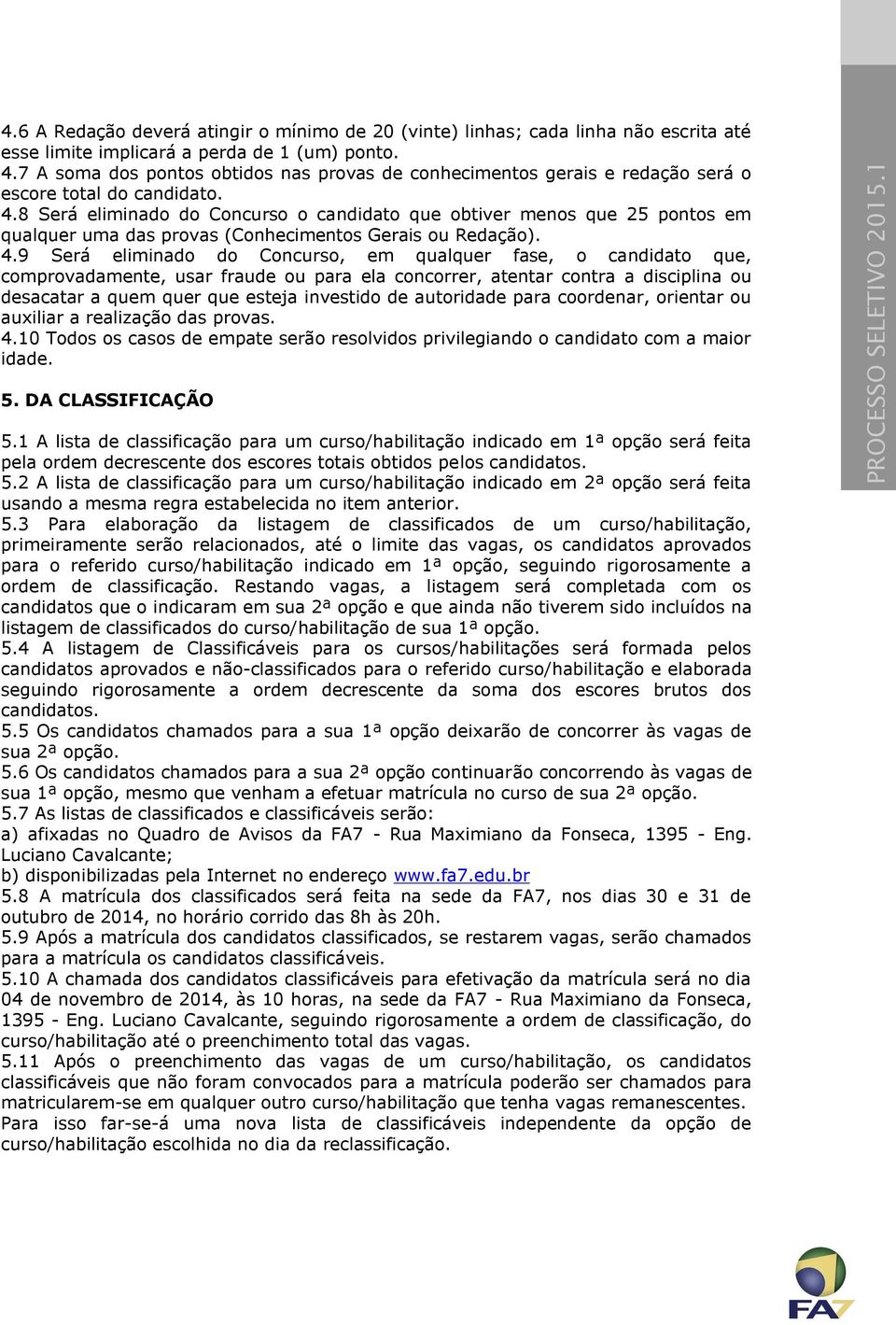 8 Será eliminado do Concurso o candidato que obtiver menos que 25 pontos em qualquer uma das provas (Conhecimentos Gerais ou Redação). 4.