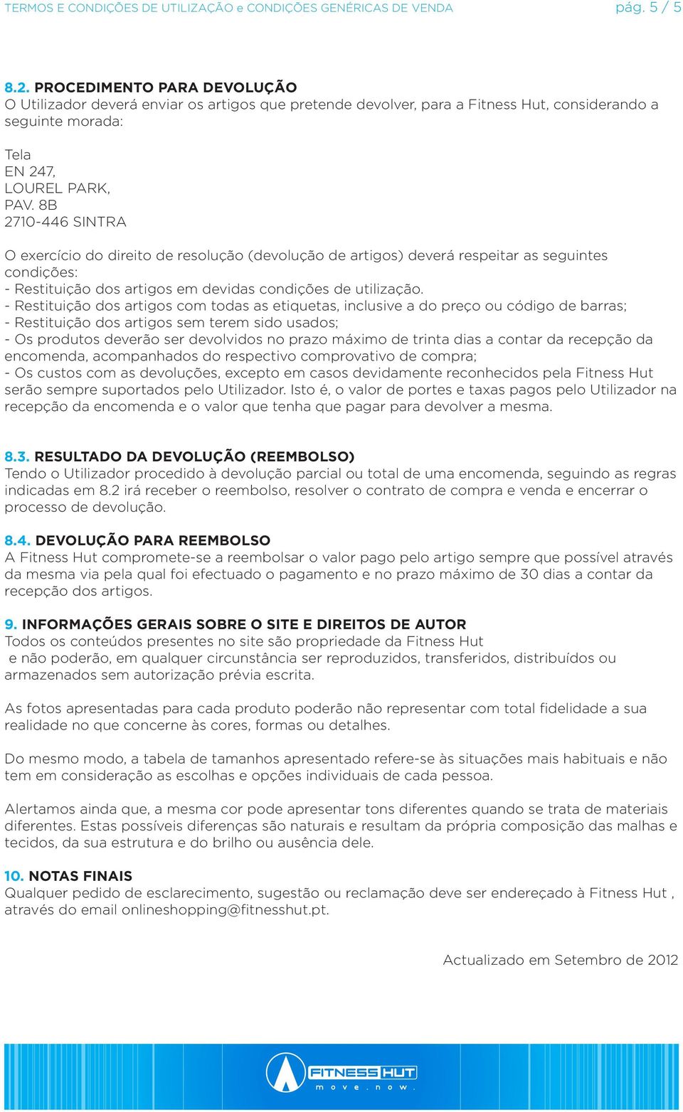 - Restituição dos artigos com todas as etiquetas, inclusive a do preço ou código de barras; - Restituição dos artigos sem terem sido usados; - Os produtos deverão ser devolvidos no prazo máximo de