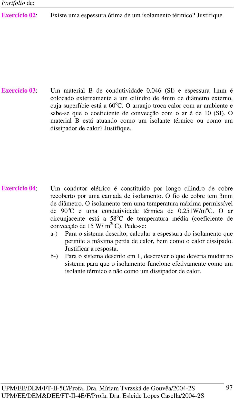 O arranjo troca calor com ar ambiente e sabe-se que o coeficiente de convecção com o ar é de 10 (SI). O material B está atuando como um isolante térmico ou como um dissipador de calor? Justifique.