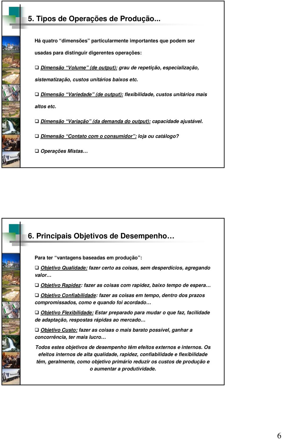 unitários baixos etc. Dimensão Variedade (de output): flexibilidade, custos unitários mais altos etc. Dimensão Variação (da demanda do output): capacidade ajustável.