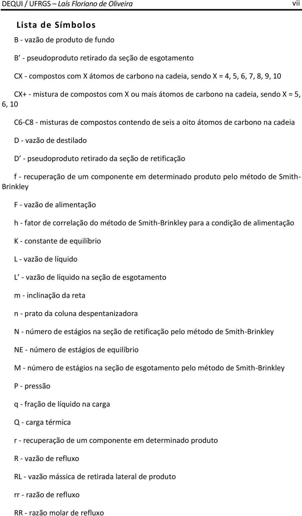 vazão de destilado D - pseudoproduto retirado da seção de retificação f - recuperação de um componente em determinado produto pelo método de Smith- Brinkley F - vazão de alimentação h - fator de