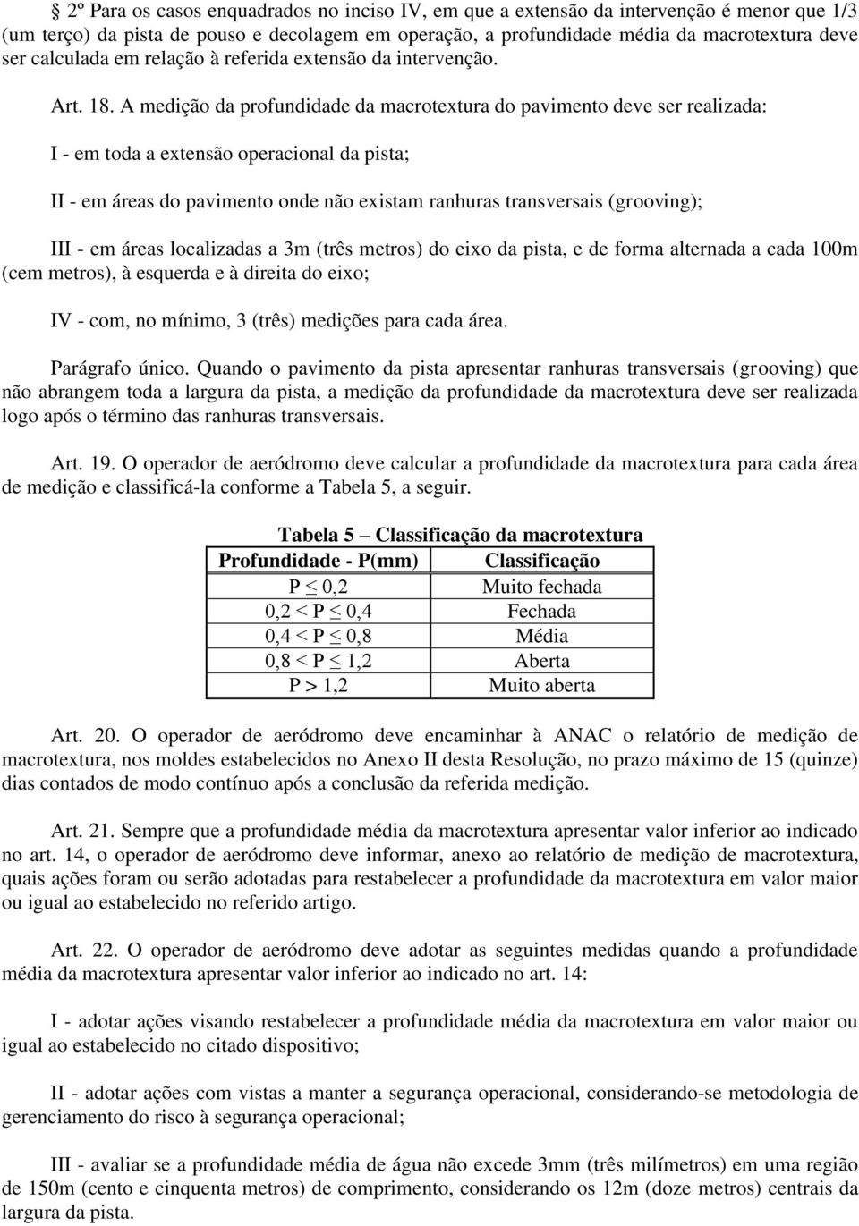 A medição da profundidade da macrotextura do pavimento deve ser realizada: I - em toda a extensão operacional da pista; II - em áreas do pavimento onde não existam ranhuras transversais (grooving);