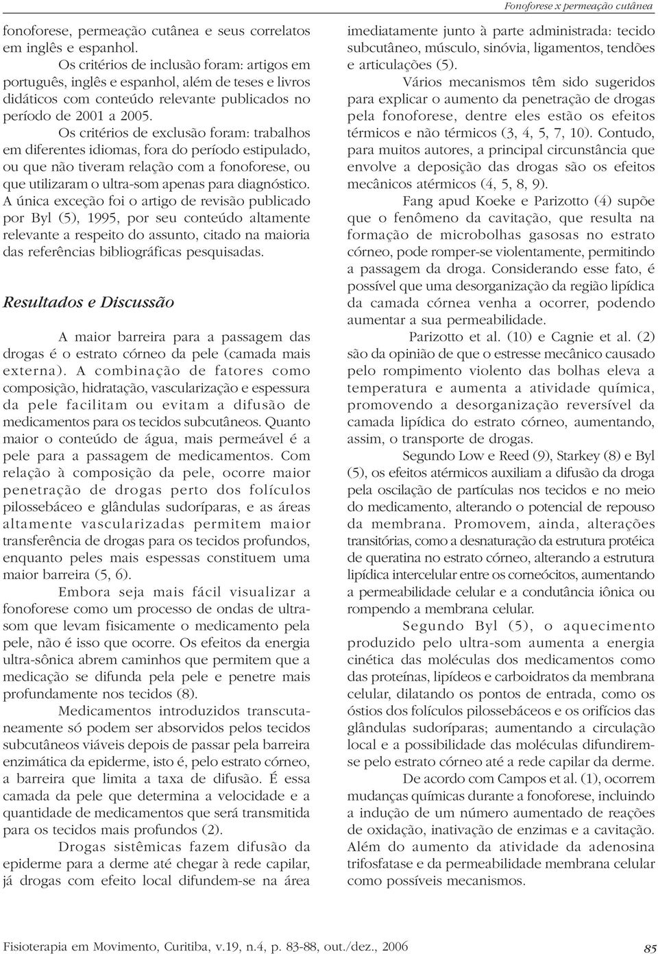 Os critérios de exclusão foram: trabalhos em diferentes idiomas, fora do período estipulado, ou que não tiveram relação com a fonoforese, ou que utilizaram o ultra-som apenas para diagnóstico.