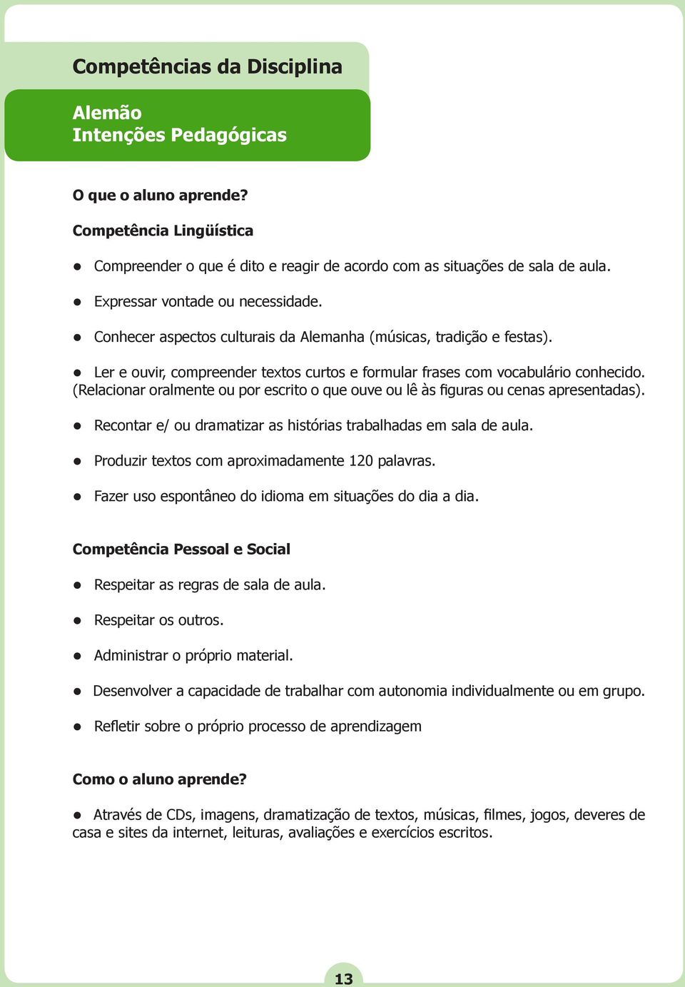 (Relacionar oralmente ou por escrito o que ouve ou lê às figuras ou cenas apresentadas). Recontar e/ ou dramatizar as histórias trabalhadas em sala de aula.