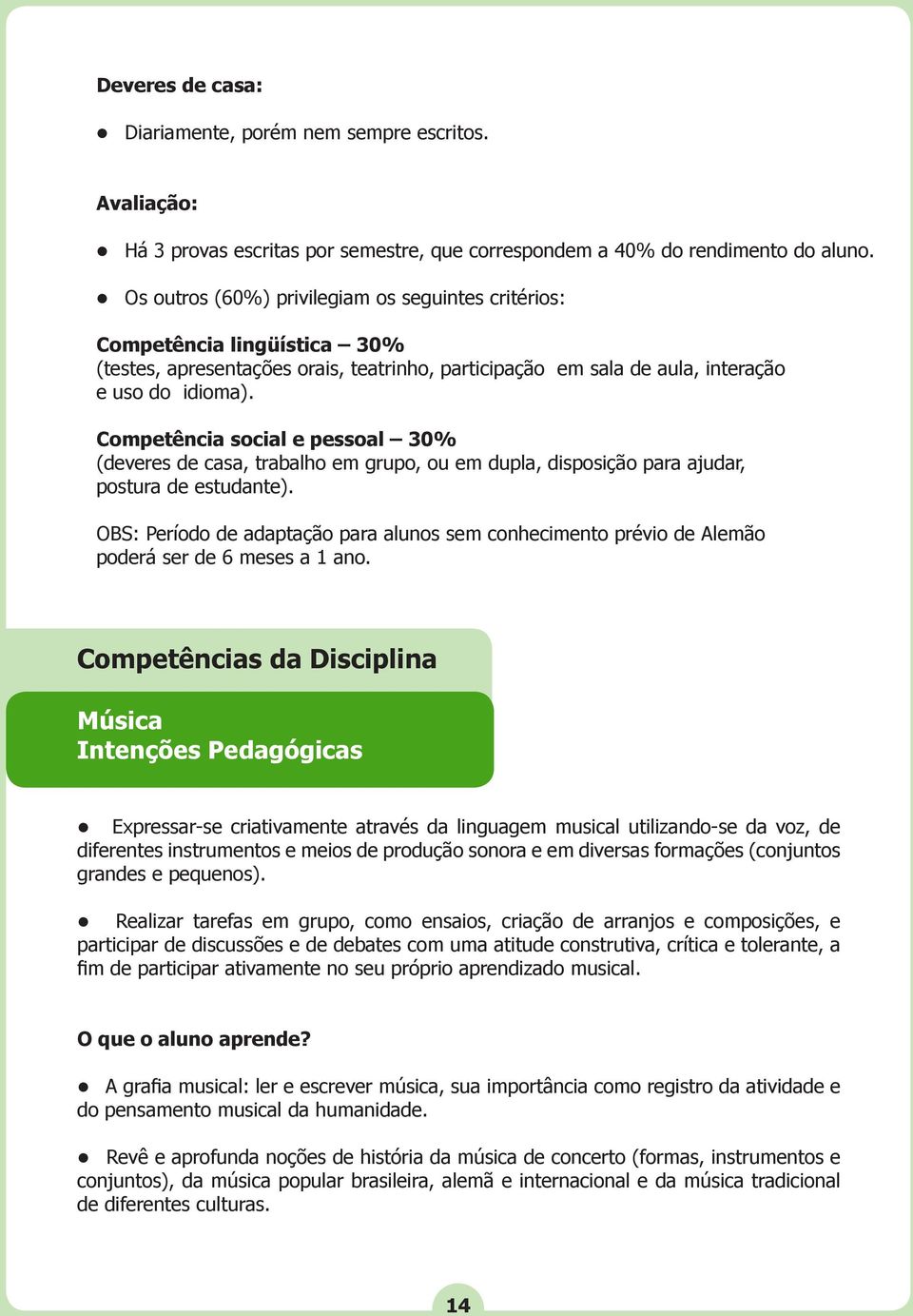 Competência social e pessoal 30% (deveres de casa, trabalho em grupo, ou em dupla, disposição para ajudar, postura de estudante).