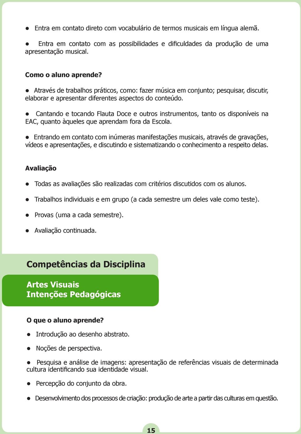 Cantando e tocando Flauta Doce e outros instrumentos, tanto os disponíveis na EAC, quanto àqueles que aprendam fora da Escola.