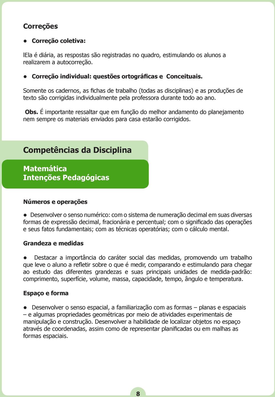 É importante ressaltar que em função do melhor andamento do planejamento nem sempre os materiais enviados para casa estarão corrigidos.