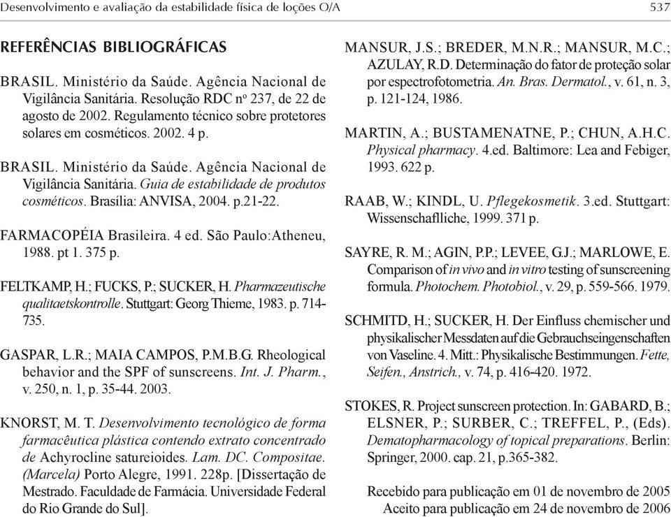 Guia de estabilidade de produtos cosméticos. Brasília: ANVISA, 2004. p.21-22. FARMACOPÉIA Brasileira. 4 ed. São Paulo:Atheneu, 1988. pt 1. 375 p. FELTKAMP, H.; FUCKS, P.; SUCKER, H.