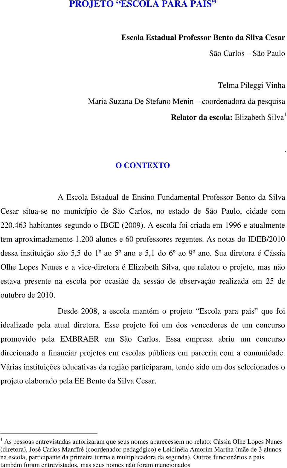 463 habitantes segundo o IBGE (2009). A escola foi criada em 1996 e atualmente tem aproximadamente 1.200 alunos e 60 professores regentes.