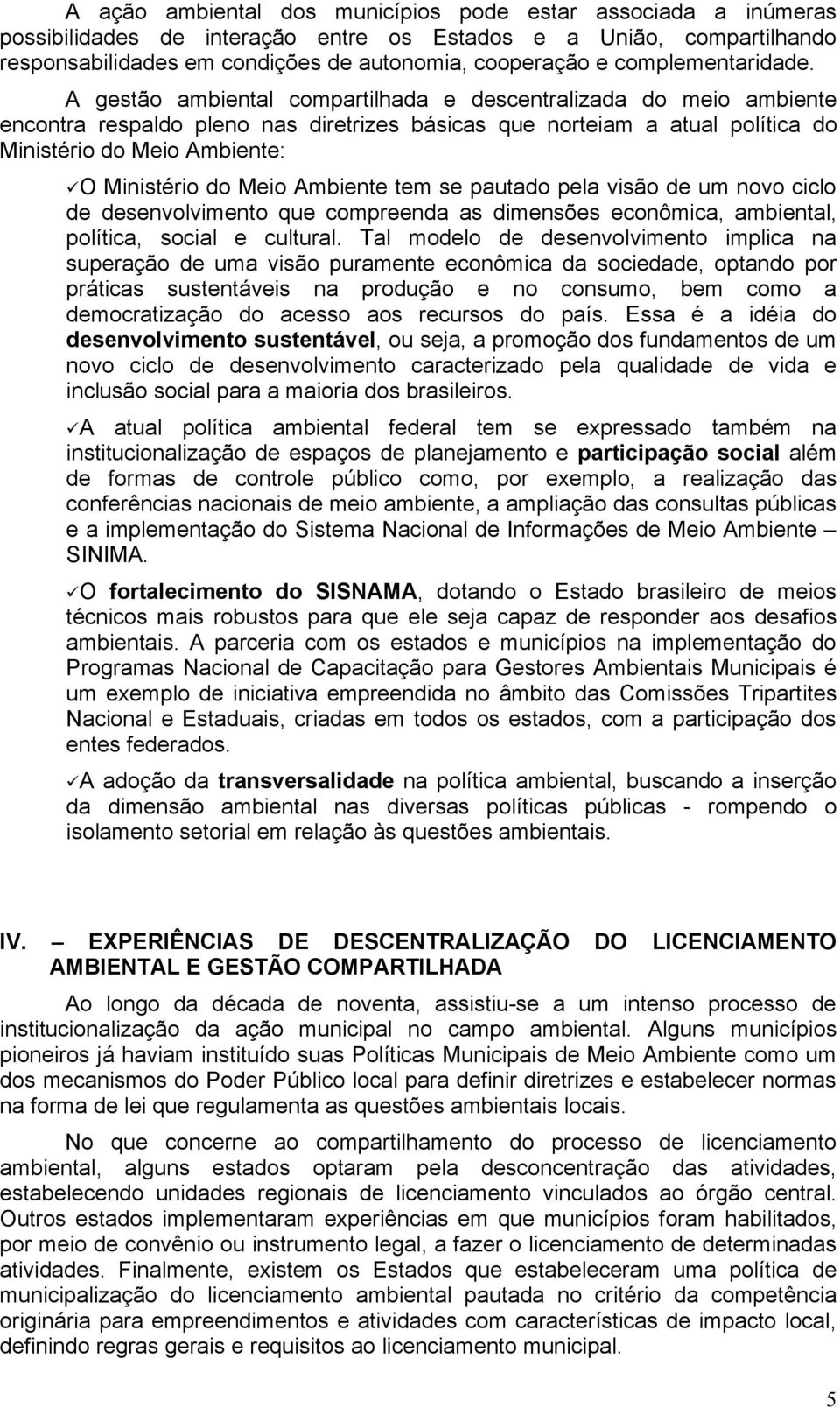 A gestão ambiental compartilhada e descentralizada do meio ambiente encontra respaldo pleno nas diretrizes básicas que norteiam a atual política do Ministério do Meio Ambiente: O Ministério do Meio