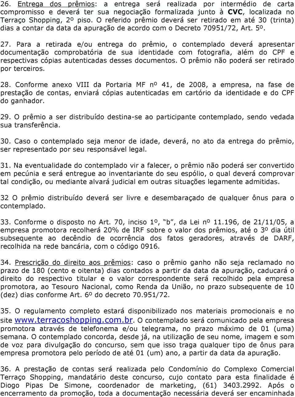 Para a retirada e/ou entrega do prêmio, o contemplado deverá apresentar documentação comprobatória de sua identidade com fotografia, além do CPF e respectivas cópias autenticadas desses documentos.