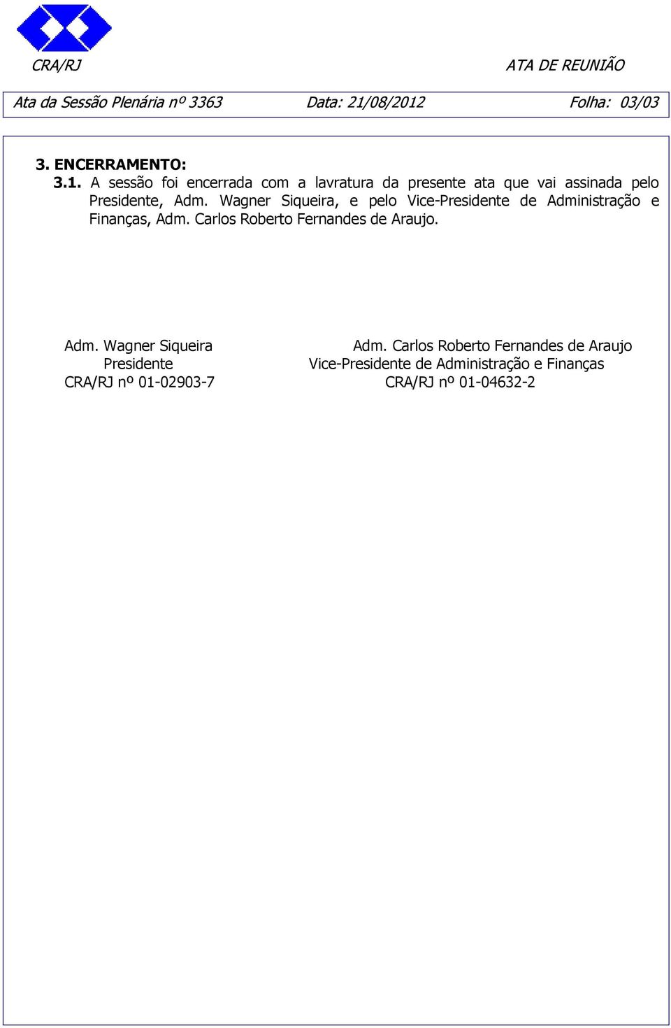 Wagner Siqueira, e pelo Vice-Presidente de Administração e Finanças, Adm. Carlos Roberto Fernandes de Araujo.