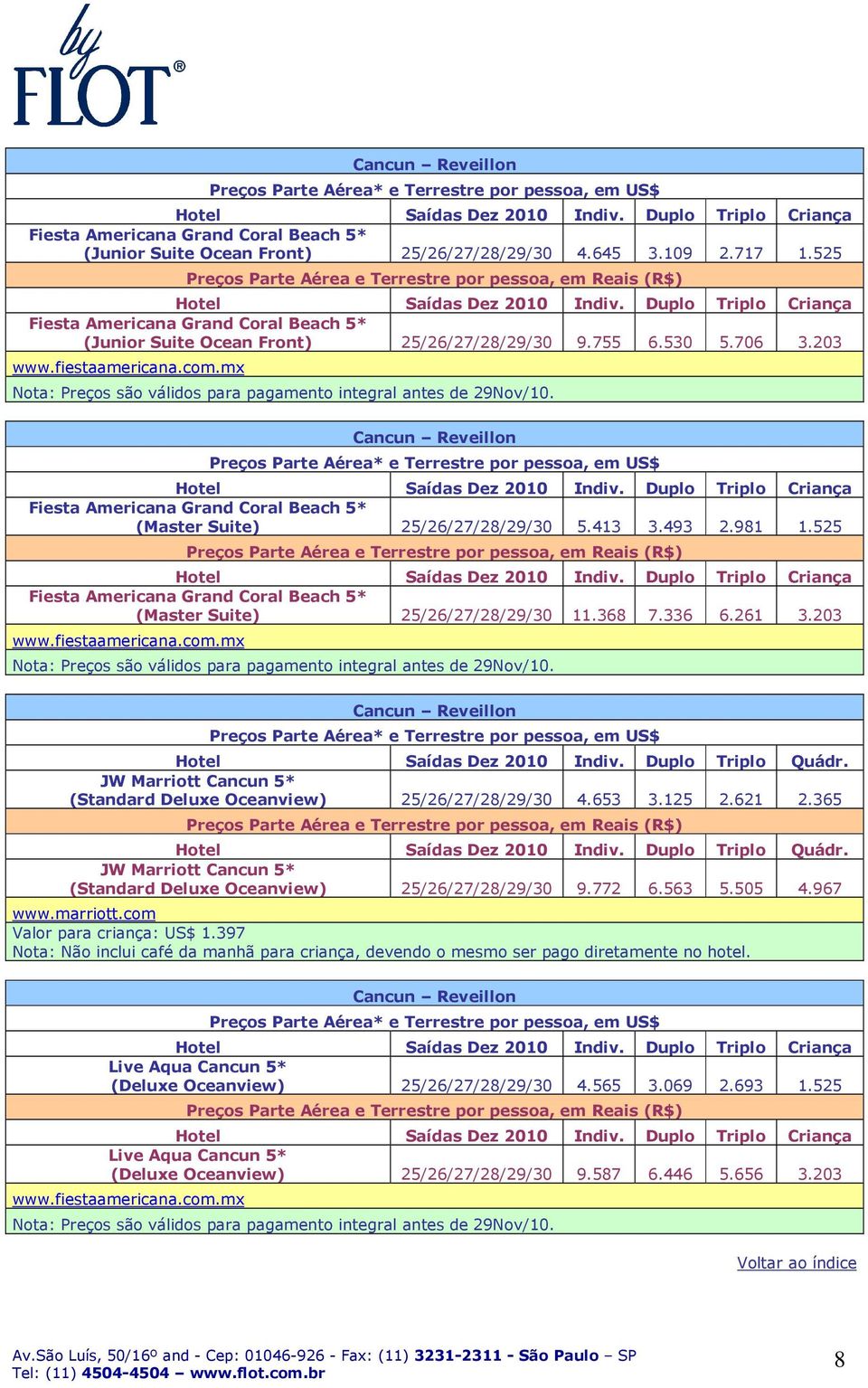 203 Nota: Preços são válidos para pagamento integral antes de 29Nov/10. JW Marriott Cancun 5* (Standard Deluxe Oceanview) 25/26/27/28/29/30 4.653 3.125 2.621 2.