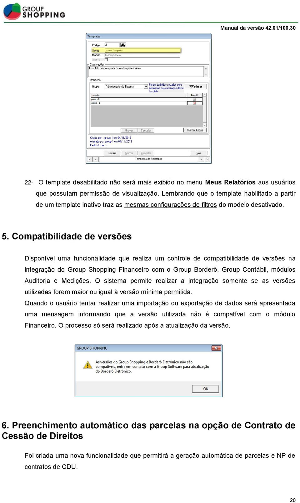 Compatibilidade de versões Disponível uma funcionalidade que realiza um controle de compatibilidade de versões na integração do Group Shopping Financeiro com o Group Borderô, Group Contábil, módulos