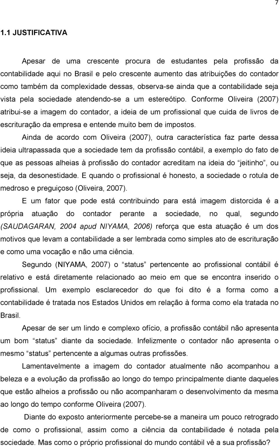 Conforme Oliveira (2007) atribui-se a imagem do contador, a ideia de um profissional que cuida de livros de escrituração da empresa e entende muito bem de impostos.