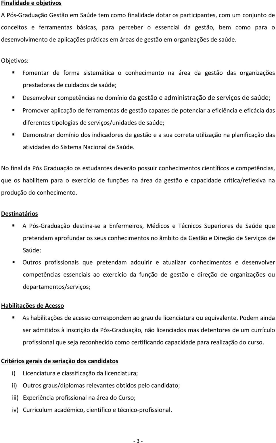 Objetivos: Fomentar de forma sistemática o conhecimento na área da gestão das organizações prestadoras de cuidados de saúde; Desenvolver competências no domínio da gestão e administração de serviços