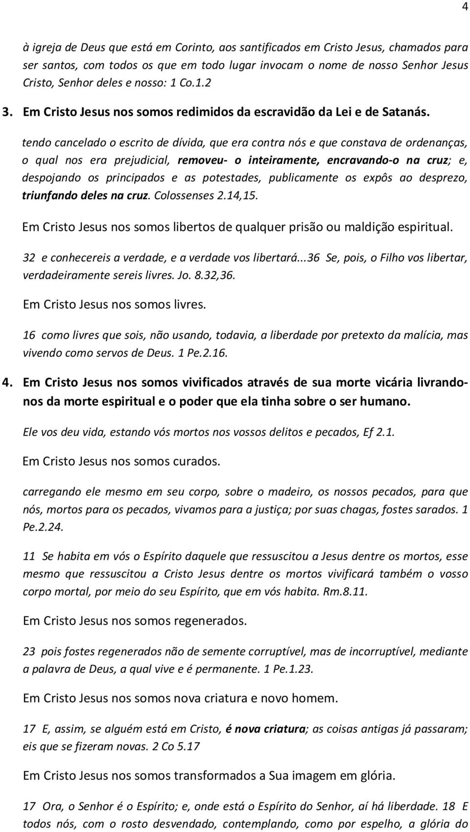 tendo cancelado o escrito de dívida, que era contra nós e que constava de ordenanças, o qual nos era prejudicial, removeu- o inteiramente, encravando-o na cruz; e, despojando os principados e as