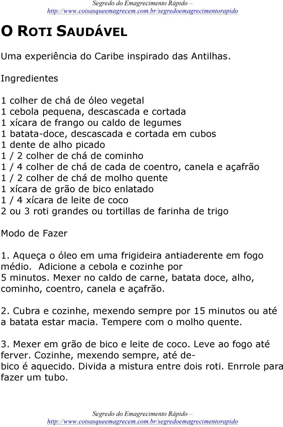 colher de chá de cominho 1 / 4 colher de chá de cada de coentro, canela e açafrão 1 / 2 colher de chá de molho quente 1 xícara de grão de bico enlatado 1 / 4 xícara de leite de coco 2 ou 3 roti