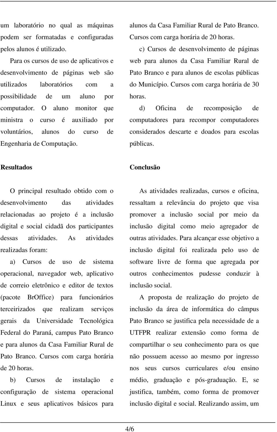 O aluno monitor que ministra o curso é auxiliado por voluntários, alunos do curso de Engenharia de Computação. alunos da Casa Familiar Rural de Pato Branco. Cursos com carga horária de 20 horas.