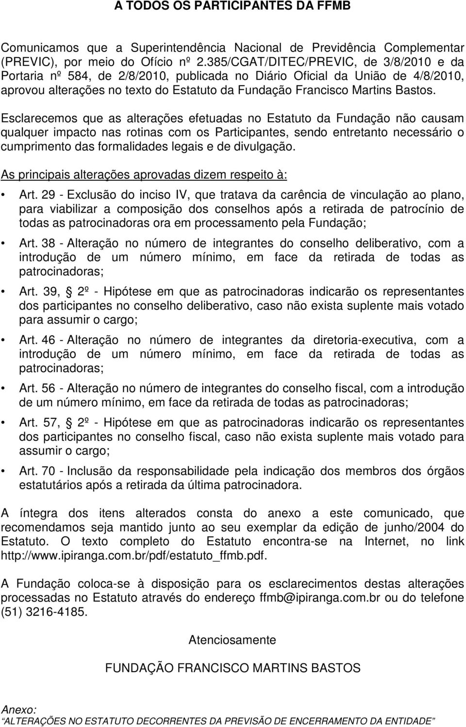 Esclarecemos que as alterações efetuadas no Estatuto da Fundação não causam qualquer impacto nas rotinas com os Participantes, sendo entretanto necessário o cumprimento das formalidades legais e de