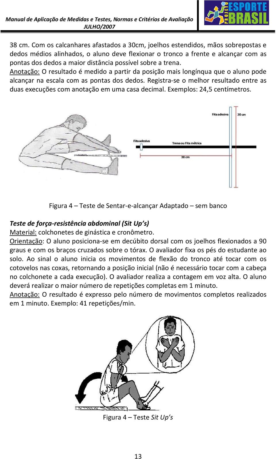 possível sobre a trena. Anotação: O resultado é medido a partir da posição mais longínqua que o aluno pode alcançar na escala com as pontas dos dedos.