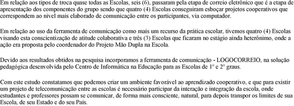 Em relação ao uso da ferramenta de comunicação como mais um recurso da prática escolar, tivemos quatro (4) visando esta conscientização de atitude colaborativa e três (3) que ficaram no estágio ainda