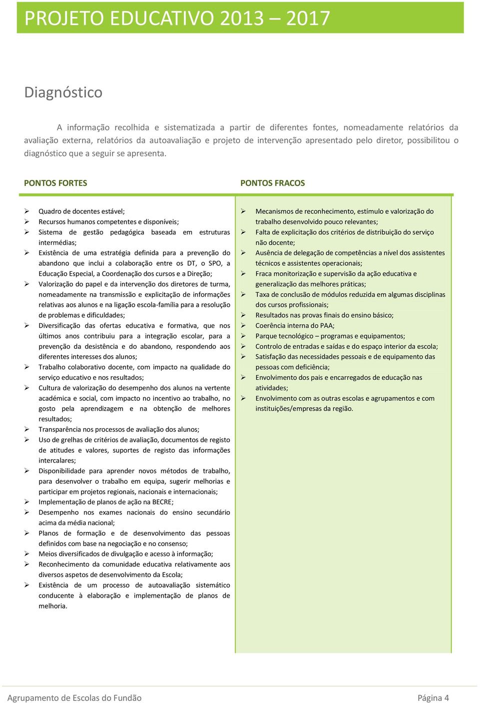 PONTOS FORTES PONTOS FRACOS Quadro de docentes estável; Recursos humanos competentes e disponíveis; Sistema de gestão pedagógica baseada em estruturas intermédias; Existência de uma estratégia