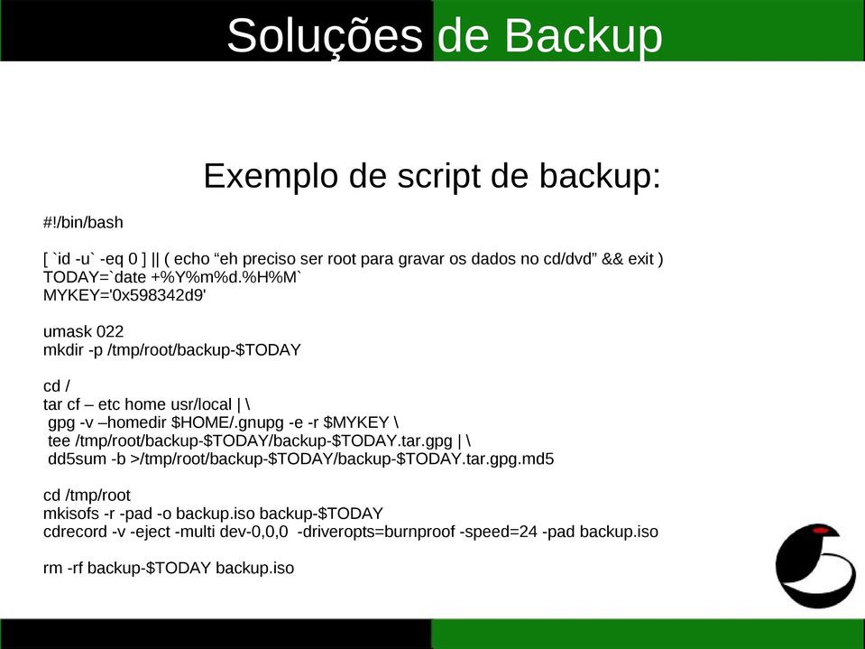 %H%M` MYKEY='0x598342d9' umask 022 mkdir -p /tmp/root/backup-$today cd / tar cf etc home usr/local \ gpg -v homedir $HOME/.