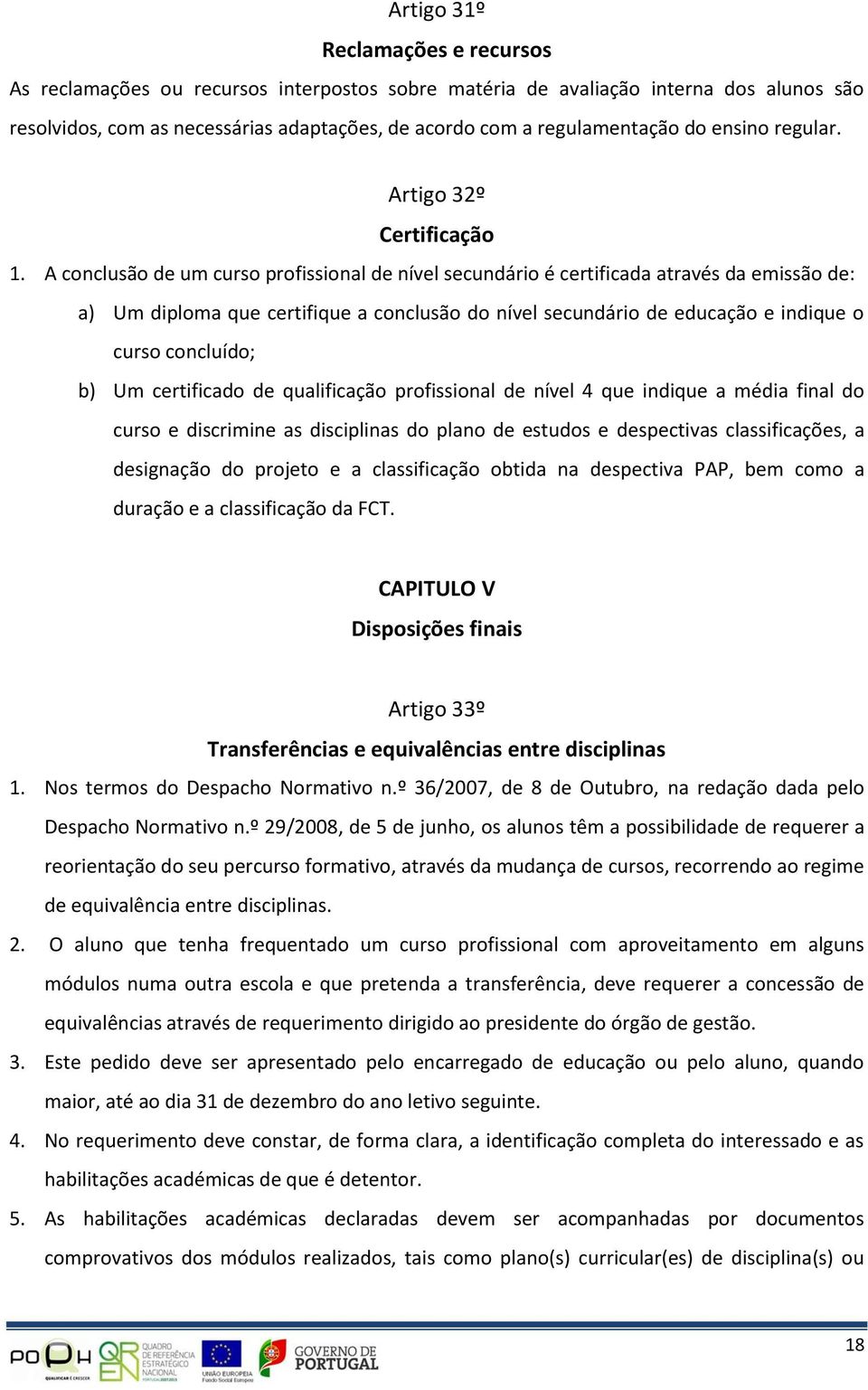 A conclusão de um curso profissional de nível secundário é certificada através da emissão de: a) Um diploma que certifique a conclusão do nível secundário de educação e indique o curso concluído; b)