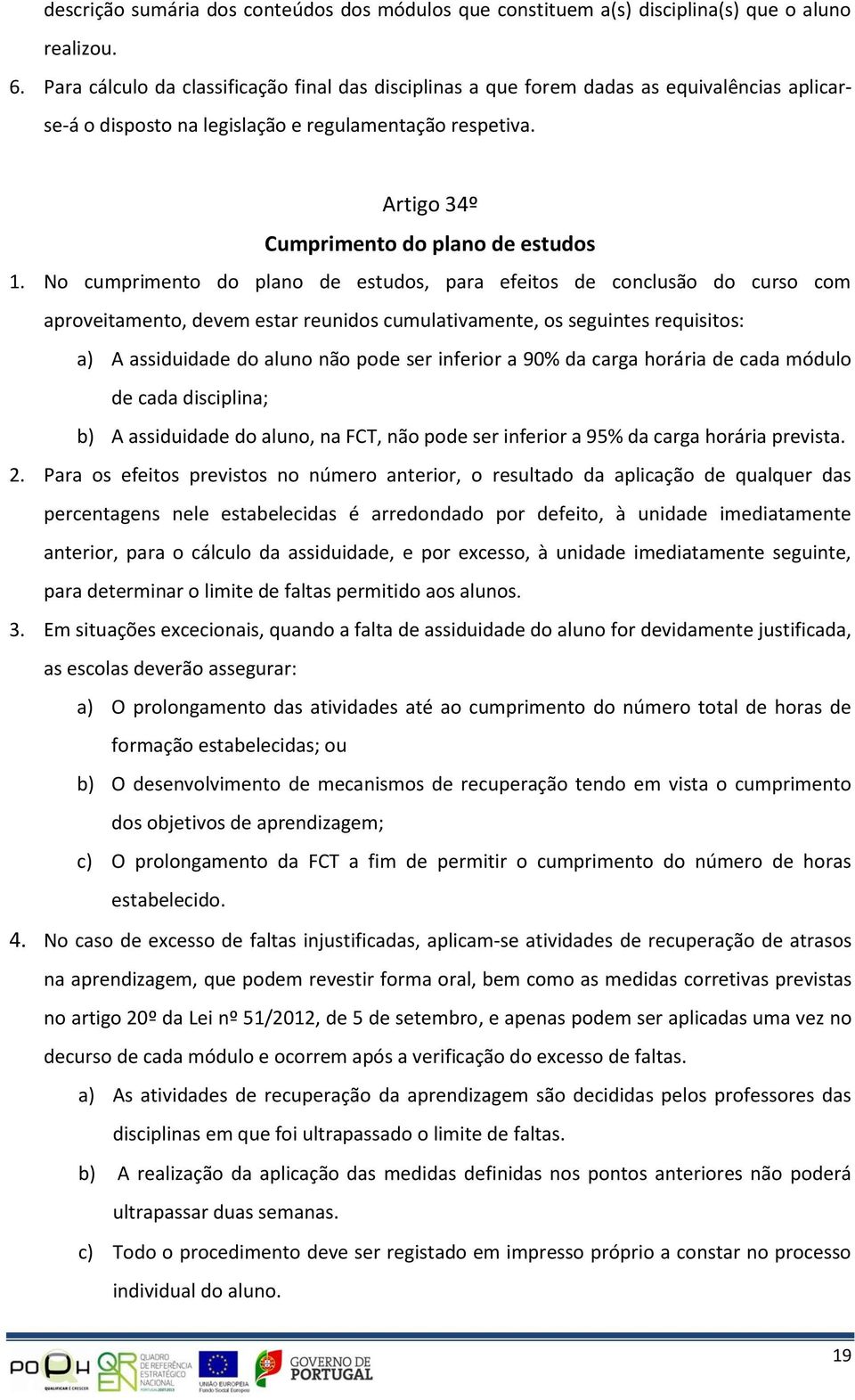 No cumprimento do plano de estudos, para efeitos de conclusão do curso com aproveitamento, devem estar reunidos cumulativamente, os seguintes requisitos: a) A assiduidade do aluno não pode ser