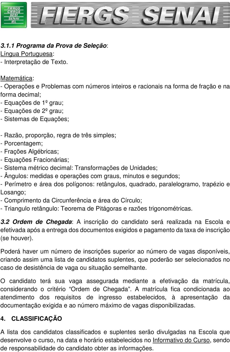 regra de três simples; - Porcentagem; - Frações Algébricas; - Equações Fracionárias; - Sistema métrico decimal: Transformações de Unidades; - Ângulos: medidas e operações com graus, minutos e