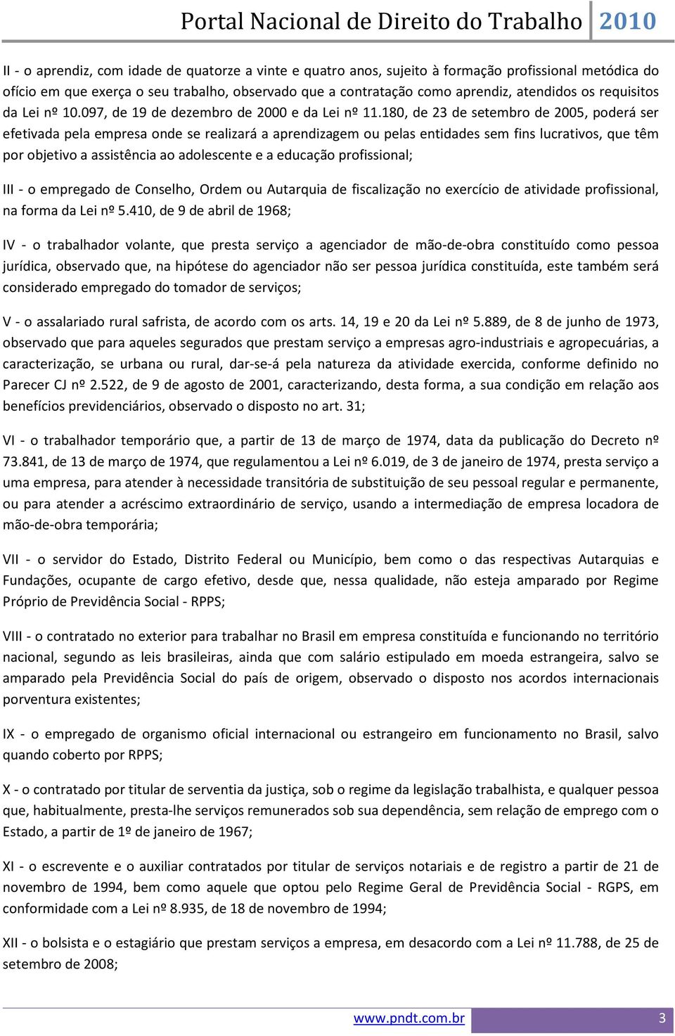 180, de 23 de setembro de 2005, poderá ser efetivada pela empresa onde se realizará a aprendizagem ou pelas entidades sem fins lucrativos, que têm por objetivo a assistência ao adolescente e a