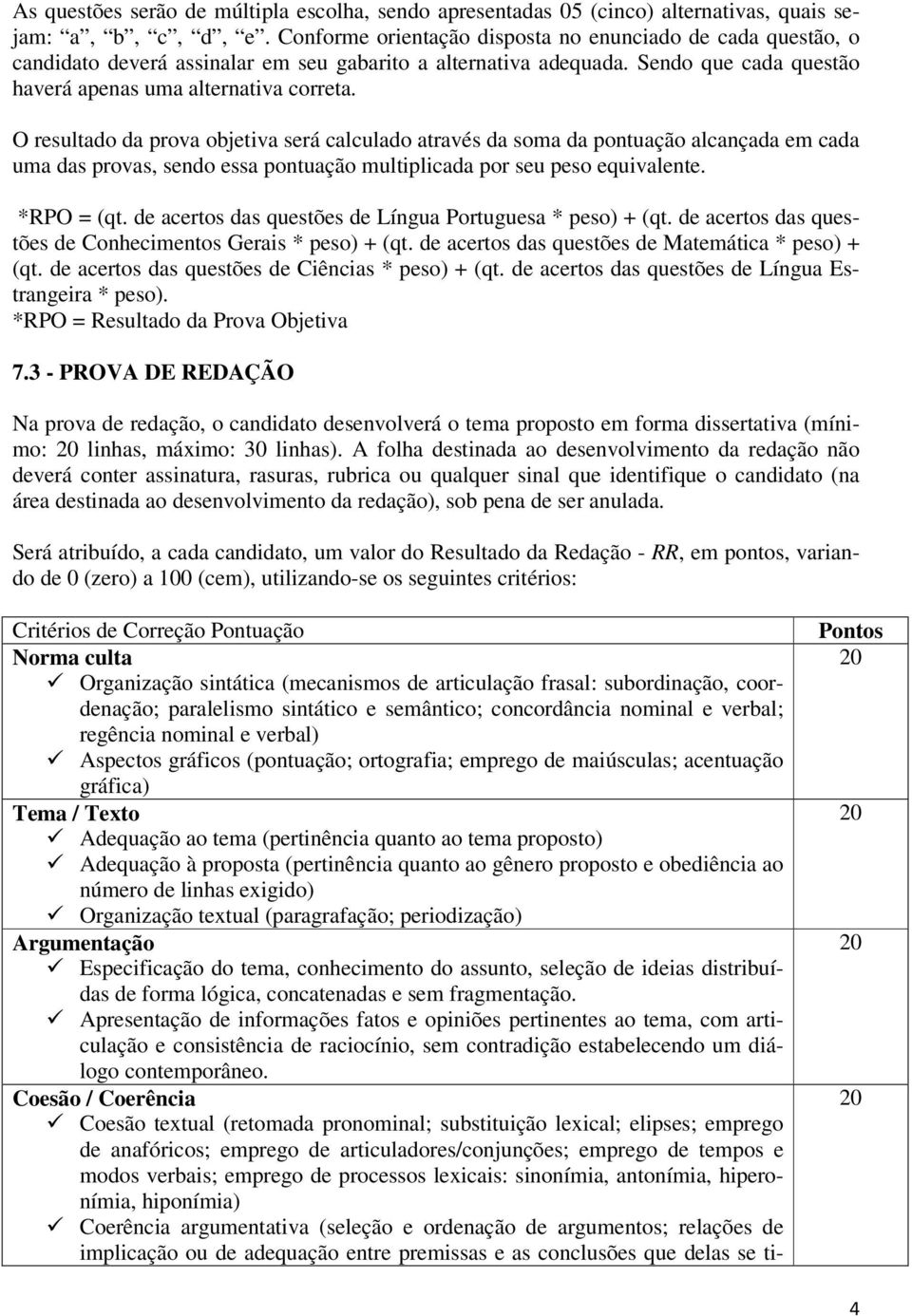 O resultado da prova objetiva será calculado através da soma da pontuação alcançada em cada uma das provas, sendo essa pontuação multiplicada por seu peso equivalente. *RPO = (qt.