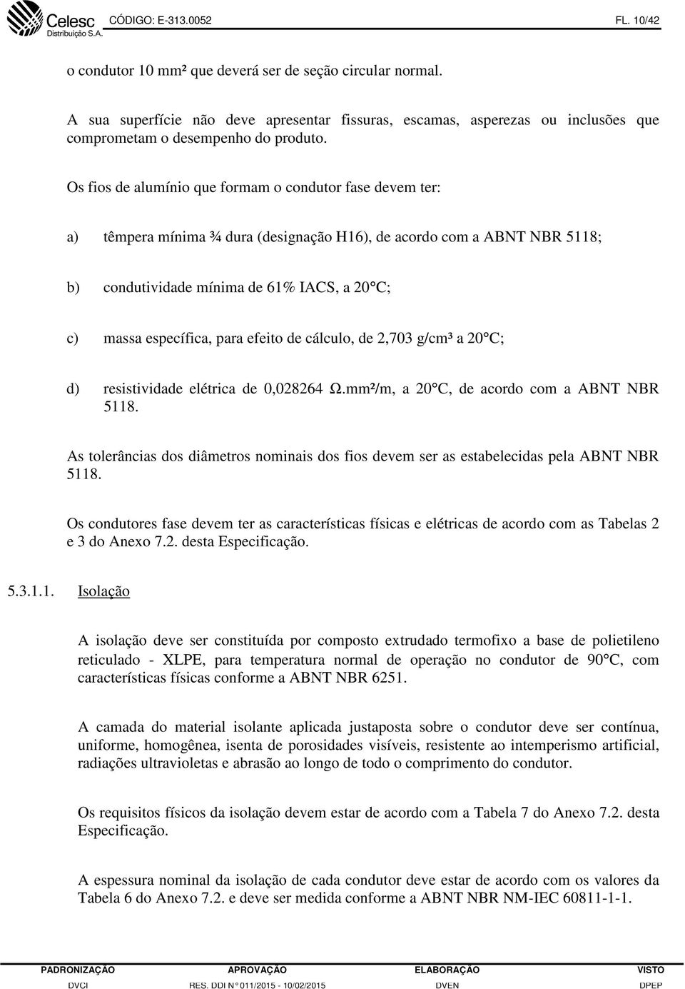 Os fios de alumínio que formam o condutor fase devem ter: a) têmpera mínima ¾ dura (designação H16), de acordo com a ABNT NBR 5118; b) condutividade mínima de 61% IACS, a 20 C; c) massa específica,