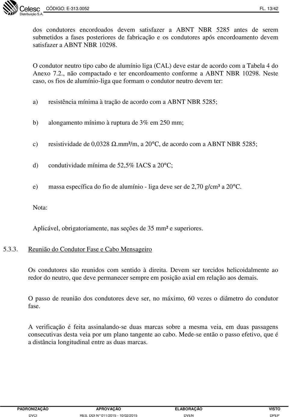 O condutor neutro tipo cabo de alumínio liga (CAL) deve estar de acordo com a Tabela 4 do Anexo 7.2., não compactado e ter encordoamento conforme a ABNT NBR 10298.