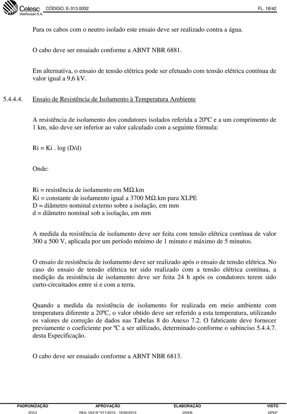 4.4. Ensaio de Resistência de Isolamento à Temperatura Ambiente A resistência de isolamento dos condutores isolados referida a 20ºC e a um comprimento de 1 km, não deve ser inferior ao valor