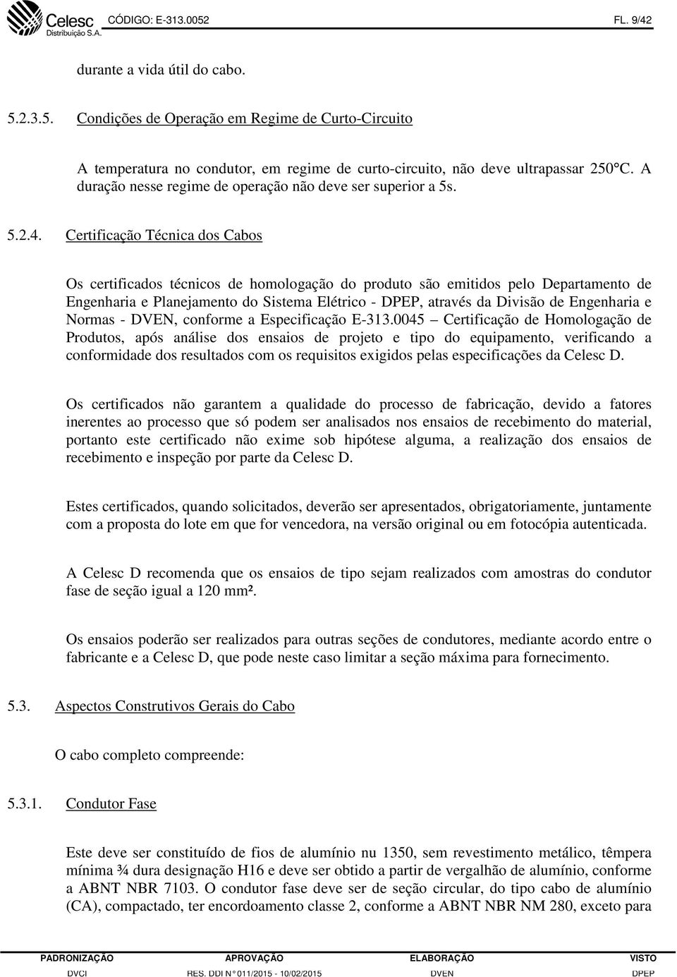 Certificação Técnica dos Cabos Os certificados técnicos de homologação do produto são emitidos pelo Departamento de Engenharia e Planejamento do Sistema Elétrico - DPEP, através da Divisão de