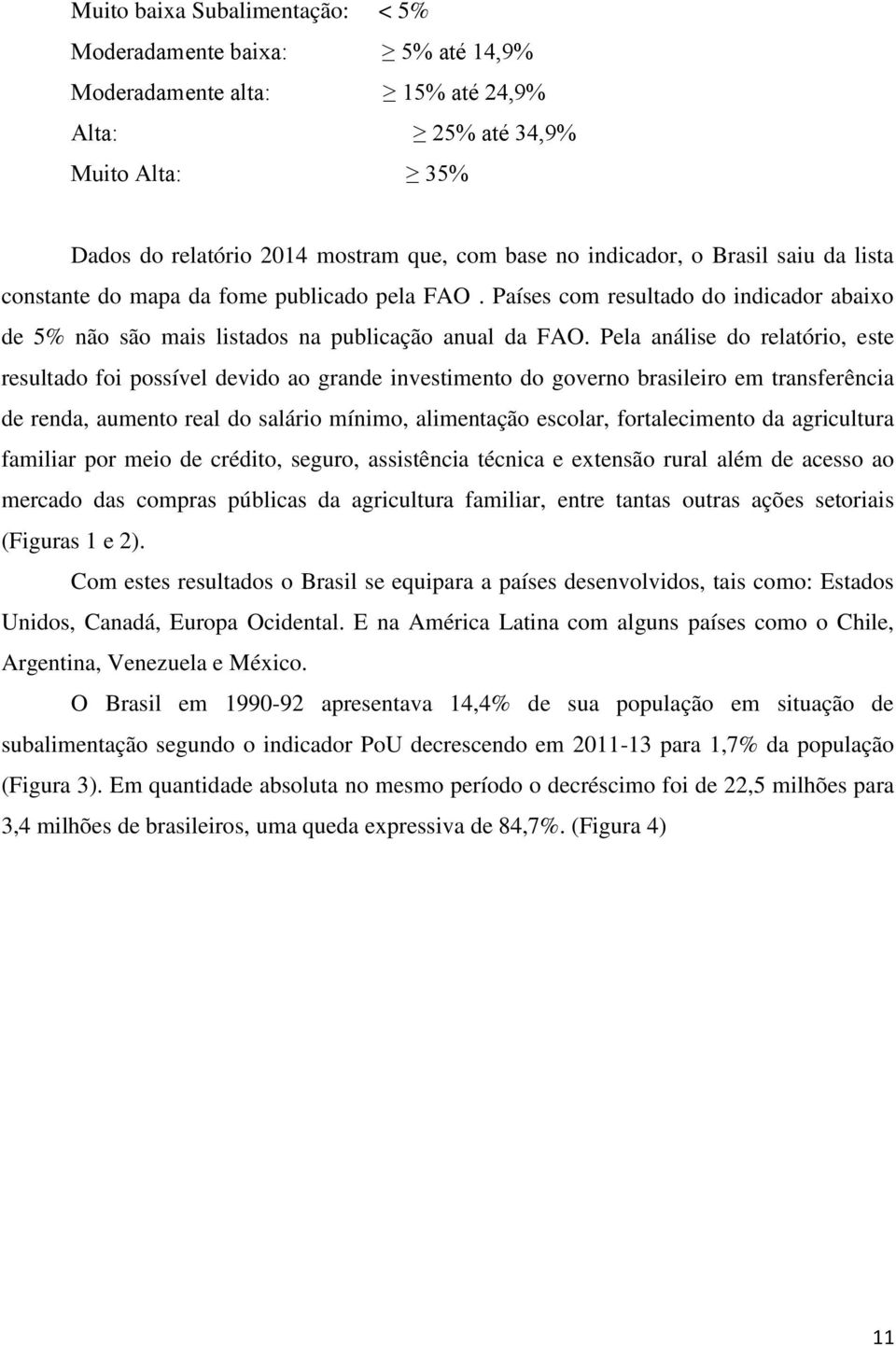 Pela análise do relatório, este resultado foi possível devido ao grande investimento do governo brasileiro em transferência de renda, aumento real do salário mínimo, alimentação escolar,