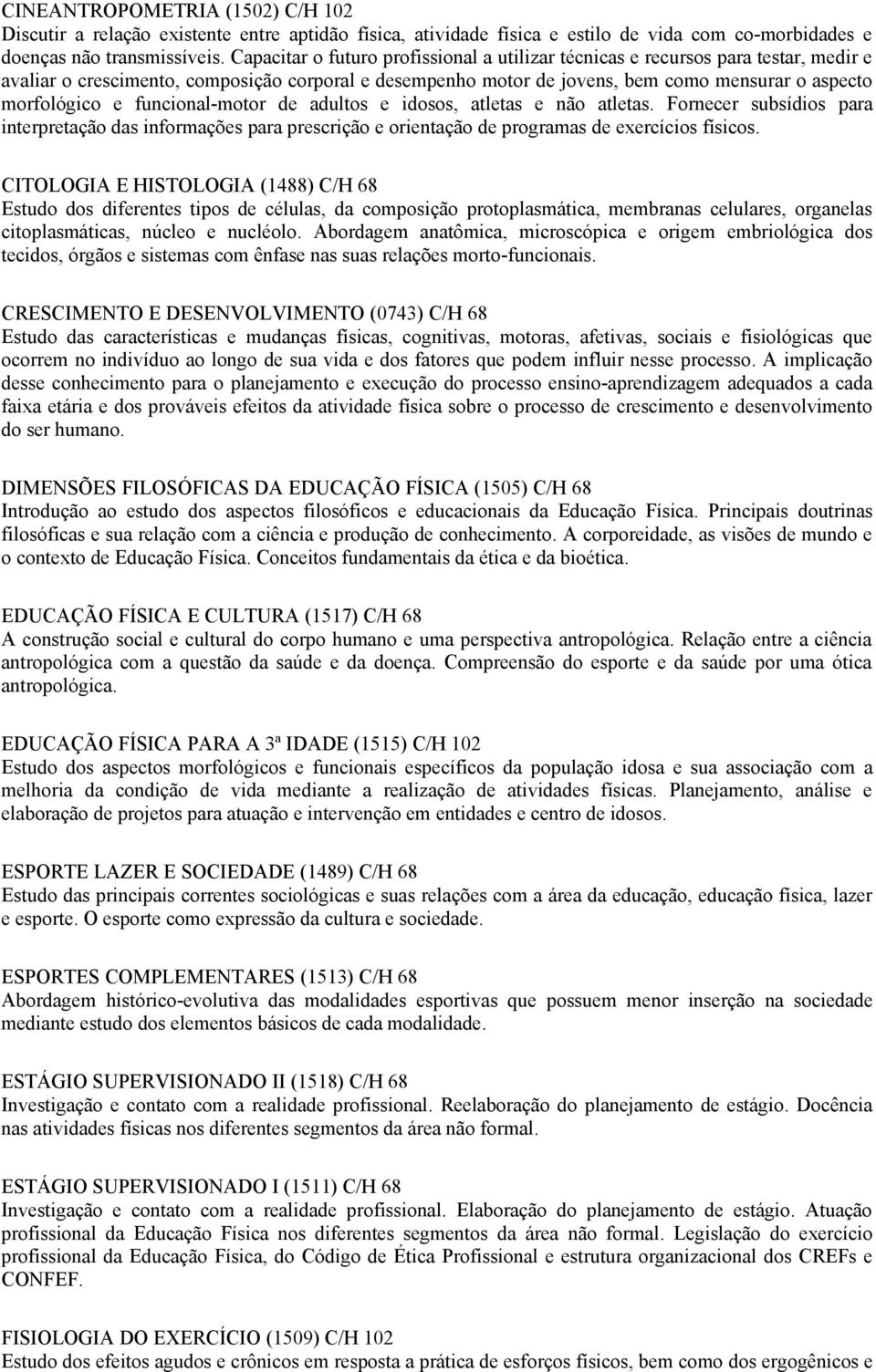 funcional-motor de adultos e idosos, atletas e não atletas. Fornecer subsídios para interpretação das informações para prescrição e orientação de programas de exercícios físicos.