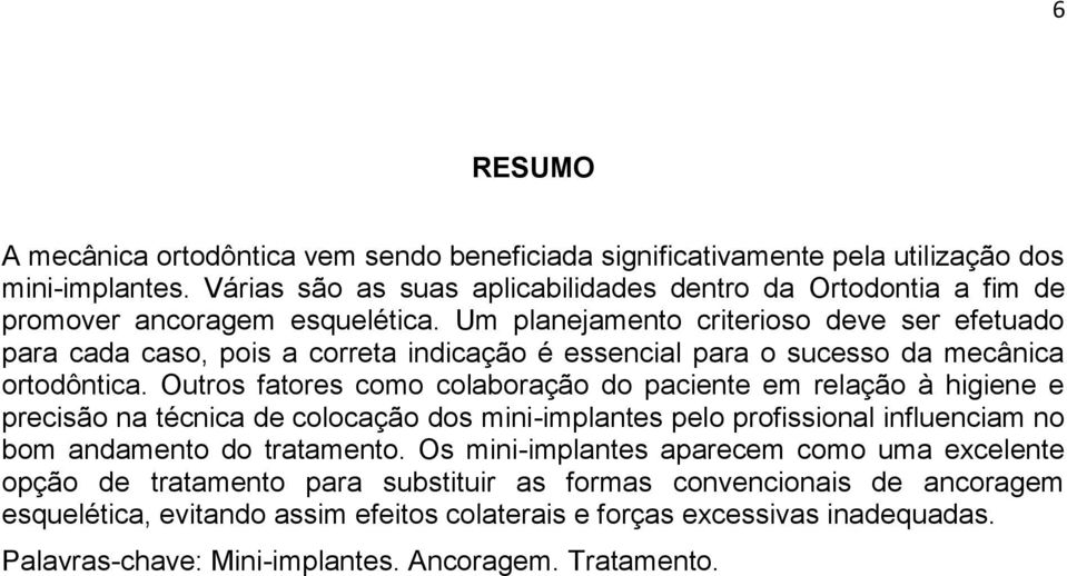 Um planejamento criterioso deve ser efetuado para cada caso, pois a correta indicação é essencial para o sucesso da mecânica ortodôntica.