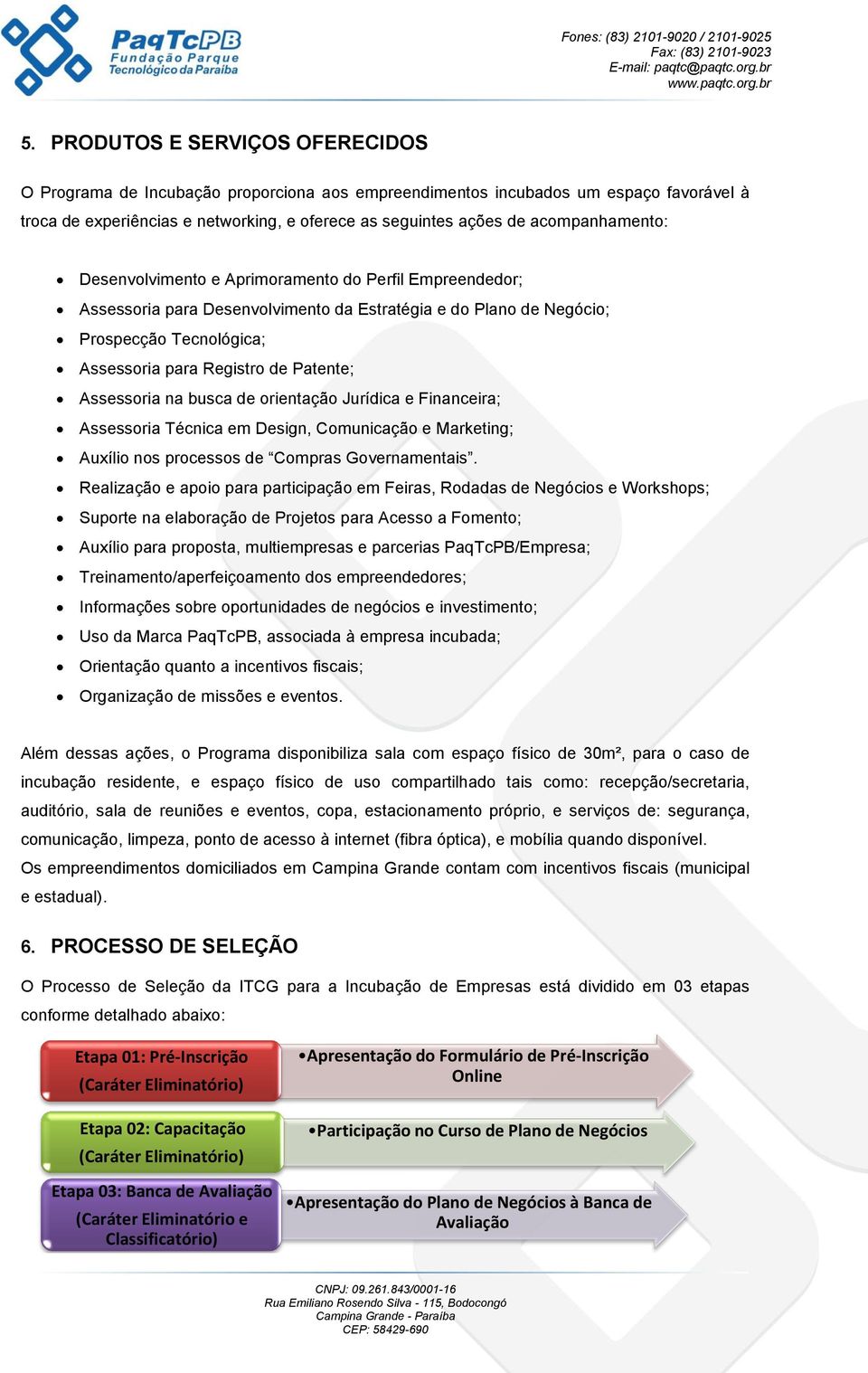 Patente; Assessoria na busca de orientação Jurídica e Financeira; Assessoria Técnica em Design, Comunicação e Marketing; Auxílio nos processos de Compras Governamentais.