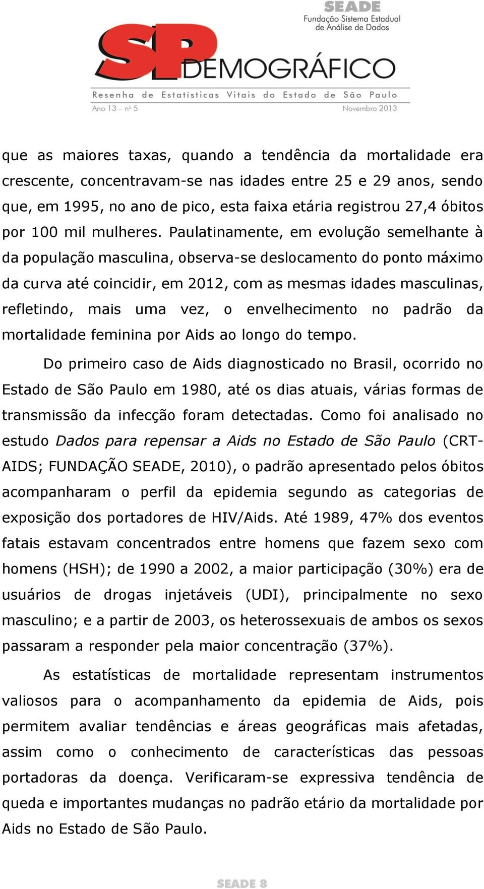 Paulatinamente, em evolução semelhante à da população masculina, observa-se deslocamento do ponto máximo da curva até coincidir, em 2012, com as mesmas idades masculinas, refletindo, mais uma vez, o