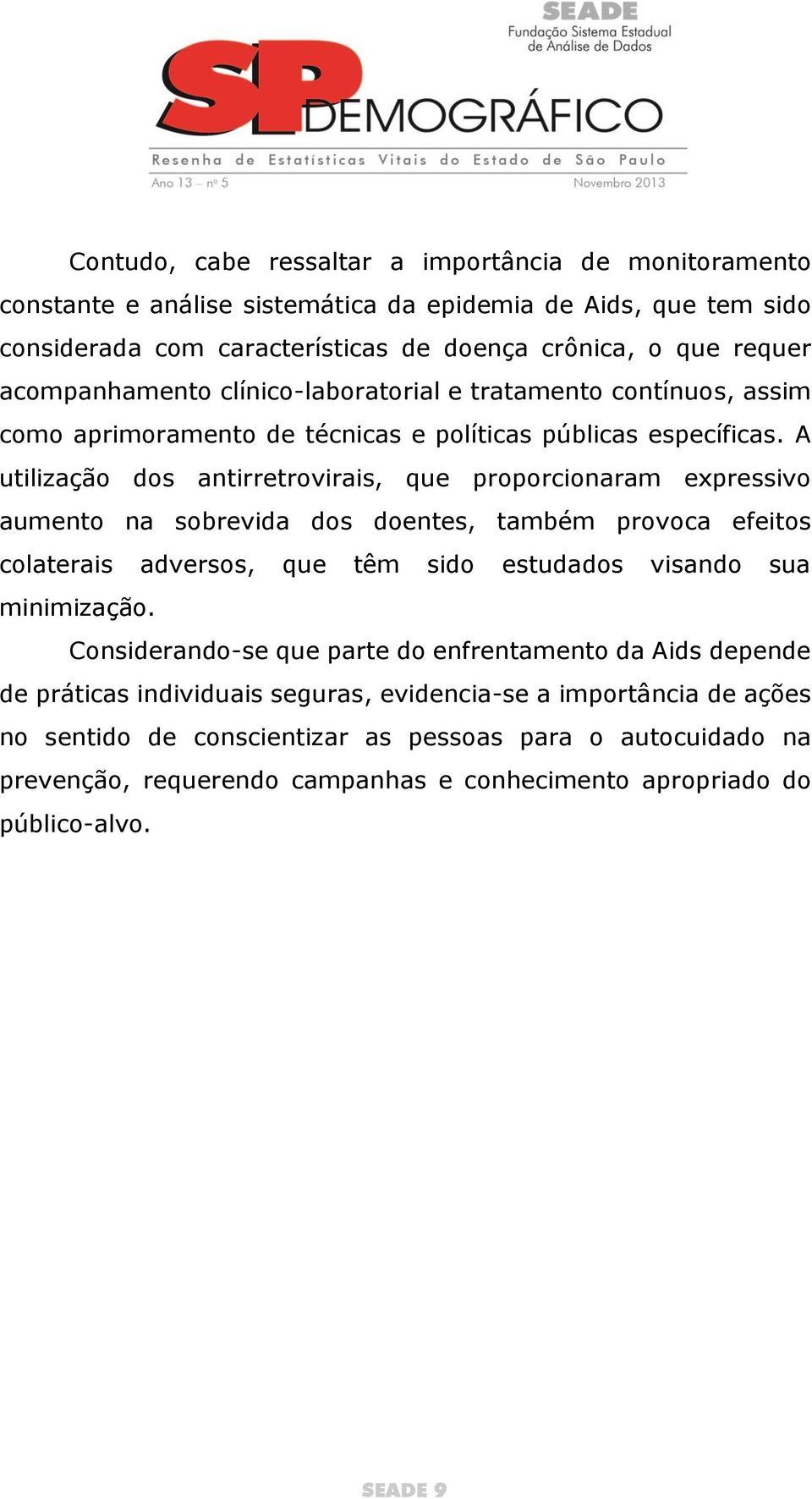 A utilização dos antirretrovirais, que proporcionaram expressivo aumento na sobrevida dos doentes, também provoca efeitos colaterais adversos, que têm sido estudados visando sua minimização.