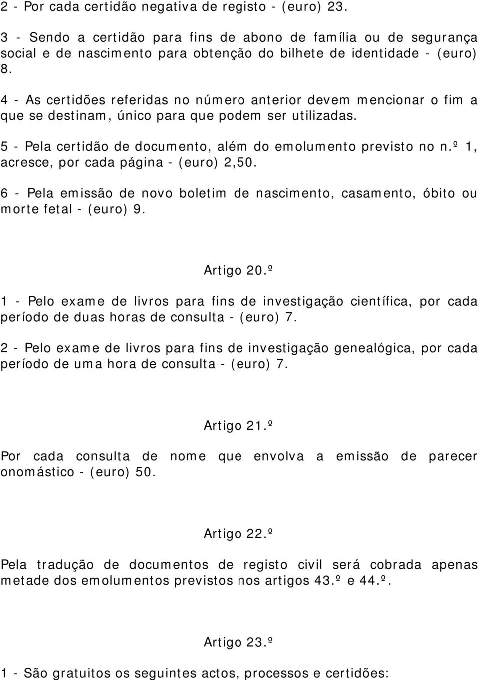 º 1, acresce, por cada página - (euro) 2,50. 6 - Pela emissão de novo boletim de nascimento, casamento, óbito ou morte fetal - (euro) 9. Artigo 20.