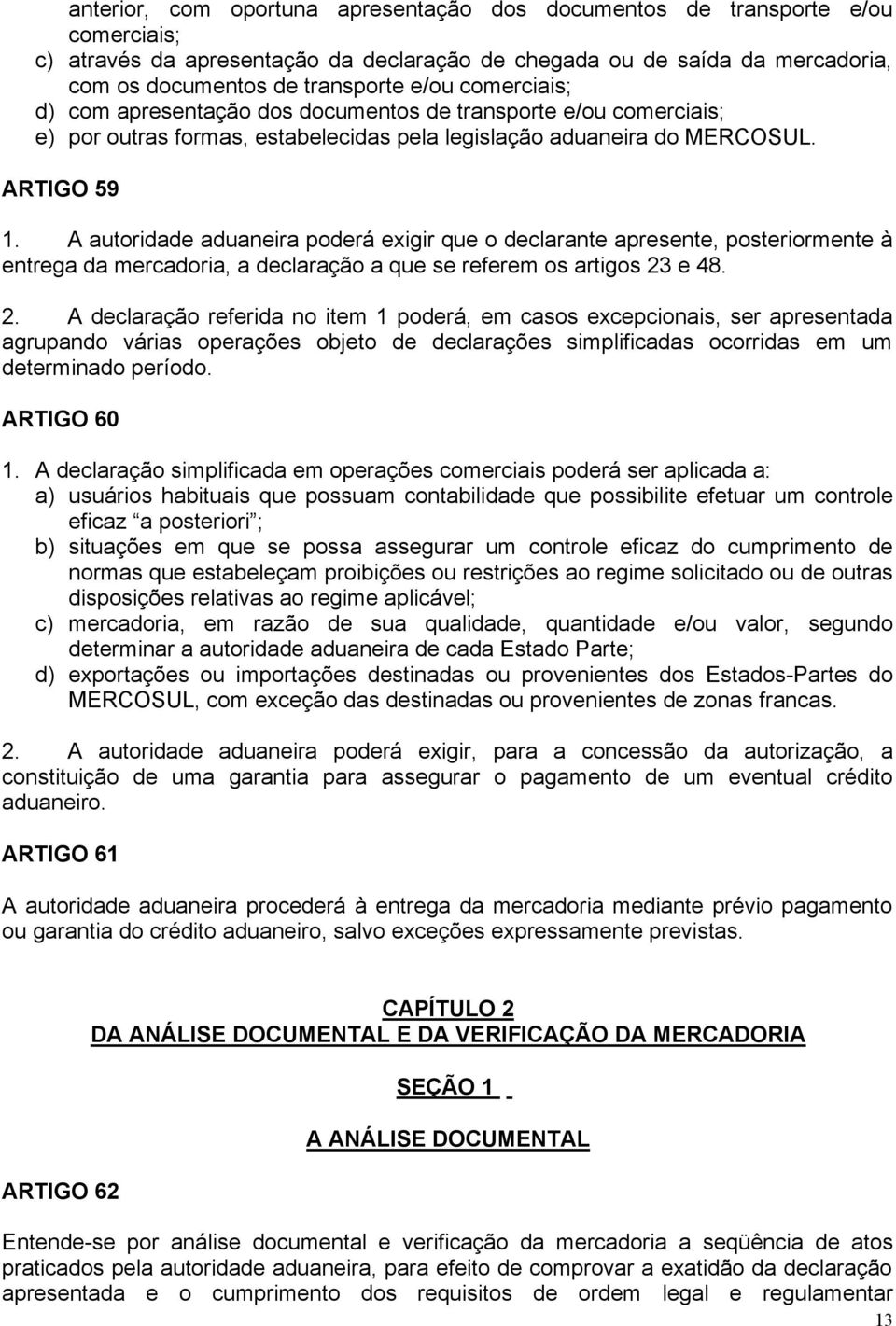 A autoridade aduaneira poderá exigir que o declarante apresente, posteriormente à entrega da mercadoria, a declaração a que se referem os artigos 23