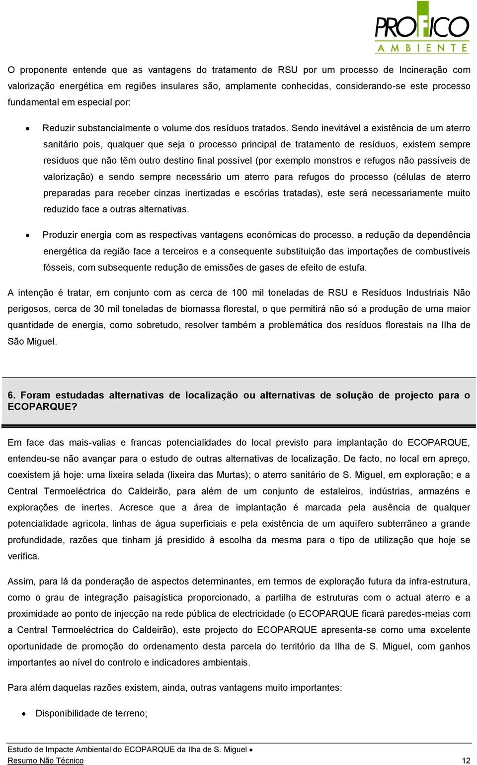 Sendo inevitável a existência de um aterro sanitário pois, qualquer que seja o processo principal de tratamento de resíduos, existem sempre resíduos que não têm outro destino final possível (por